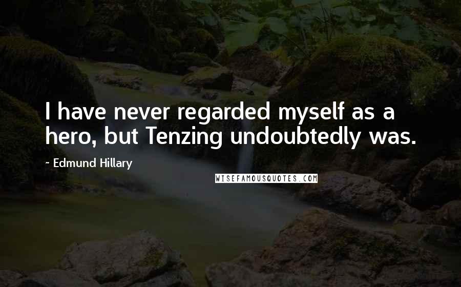 Edmund Hillary Quotes: I have never regarded myself as a hero, but Tenzing undoubtedly was.