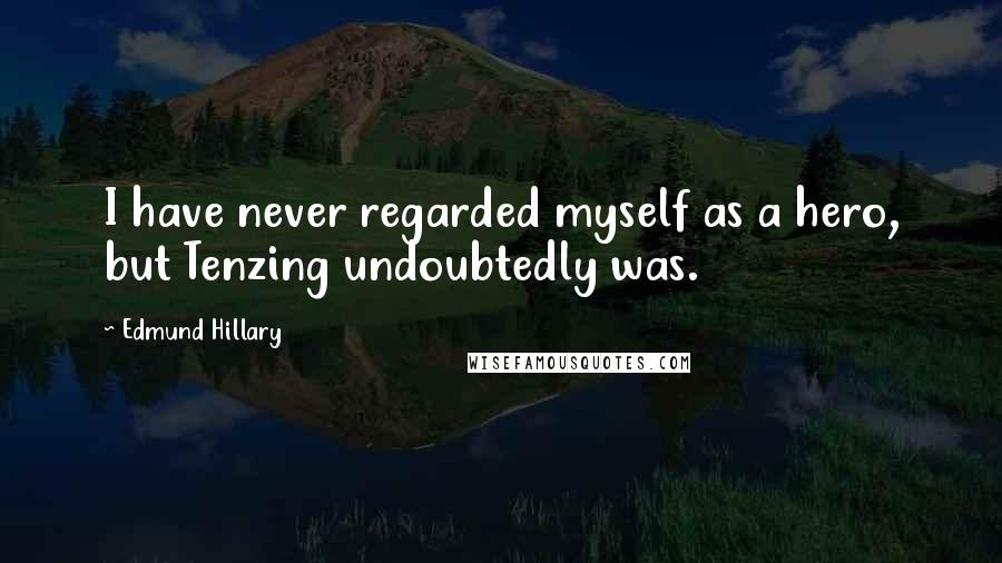 Edmund Hillary Quotes: I have never regarded myself as a hero, but Tenzing undoubtedly was.