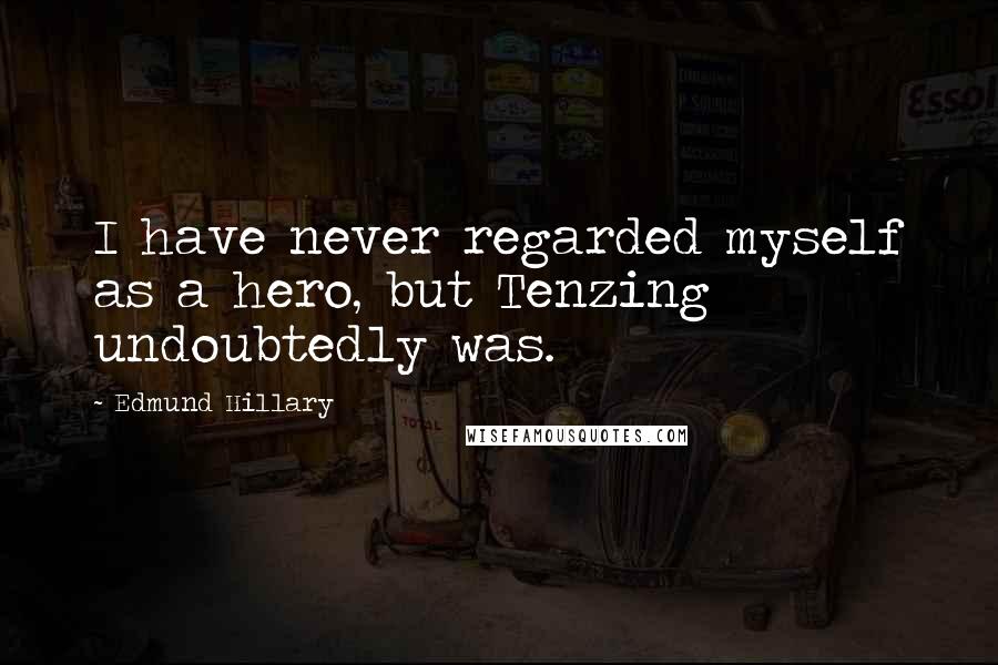 Edmund Hillary Quotes: I have never regarded myself as a hero, but Tenzing undoubtedly was.