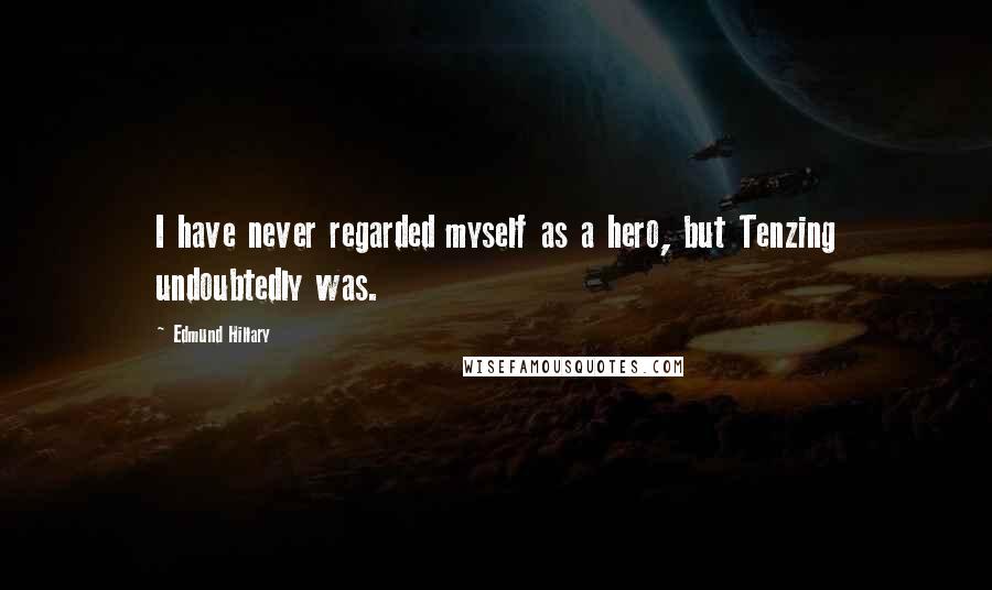 Edmund Hillary Quotes: I have never regarded myself as a hero, but Tenzing undoubtedly was.