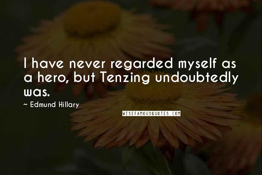 Edmund Hillary Quotes: I have never regarded myself as a hero, but Tenzing undoubtedly was.