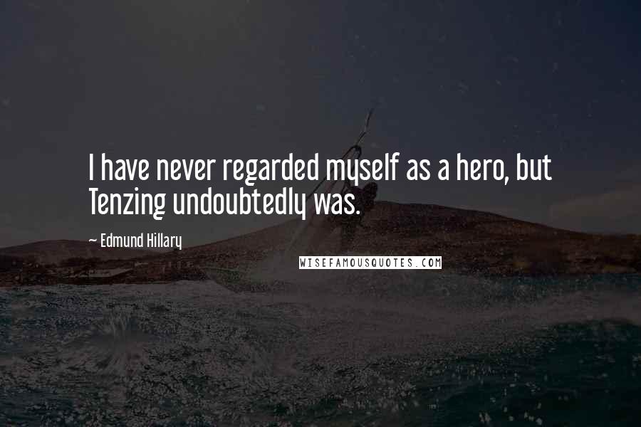 Edmund Hillary Quotes: I have never regarded myself as a hero, but Tenzing undoubtedly was.