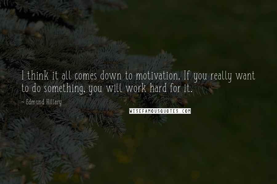 Edmund Hillary Quotes: I think it all comes down to motivation. If you really want to do something, you will work hard for it.