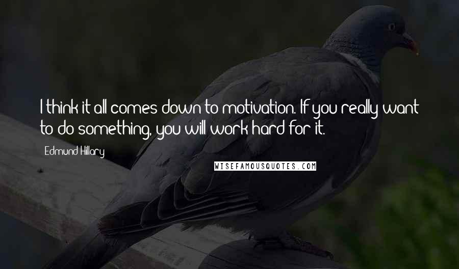 Edmund Hillary Quotes: I think it all comes down to motivation. If you really want to do something, you will work hard for it.