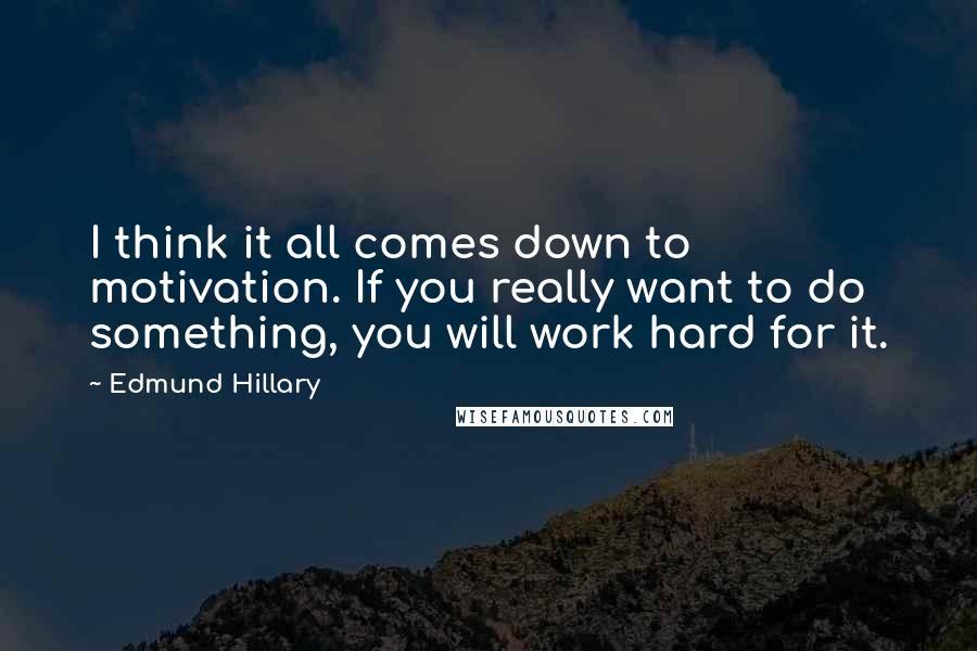 Edmund Hillary Quotes: I think it all comes down to motivation. If you really want to do something, you will work hard for it.