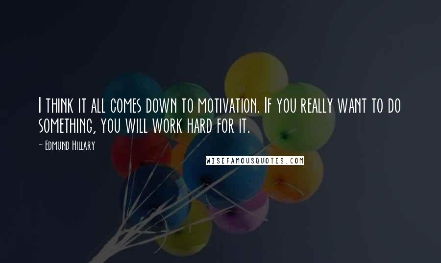 Edmund Hillary Quotes: I think it all comes down to motivation. If you really want to do something, you will work hard for it.