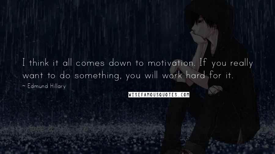 Edmund Hillary Quotes: I think it all comes down to motivation. If you really want to do something, you will work hard for it.