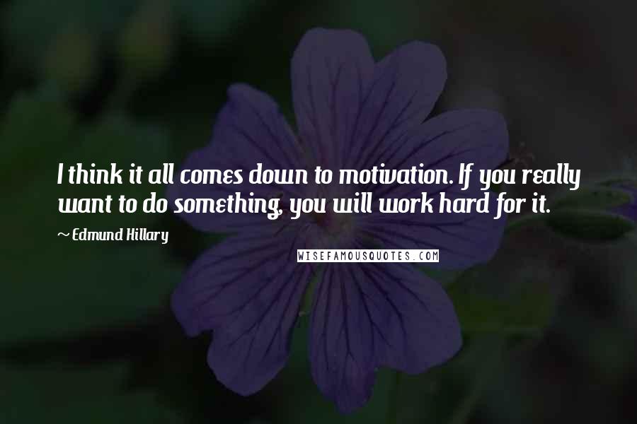 Edmund Hillary Quotes: I think it all comes down to motivation. If you really want to do something, you will work hard for it.