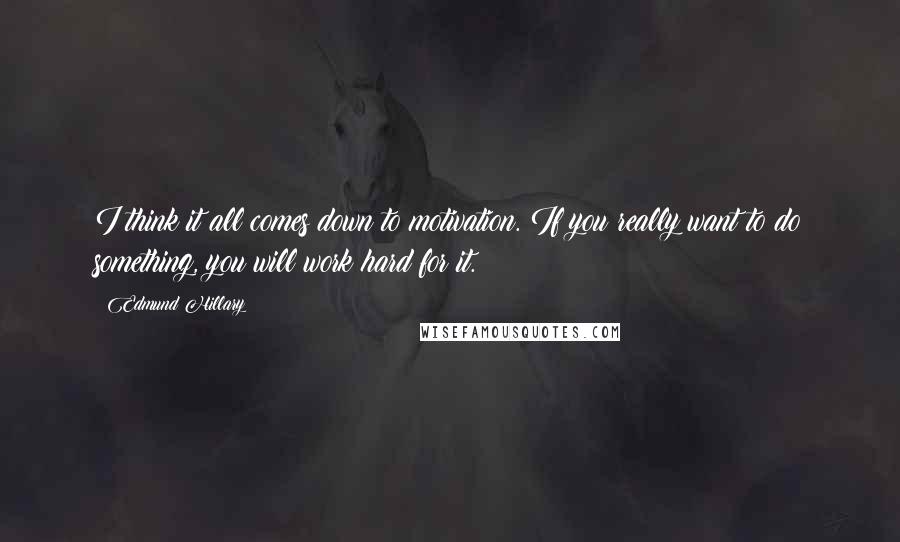 Edmund Hillary Quotes: I think it all comes down to motivation. If you really want to do something, you will work hard for it.