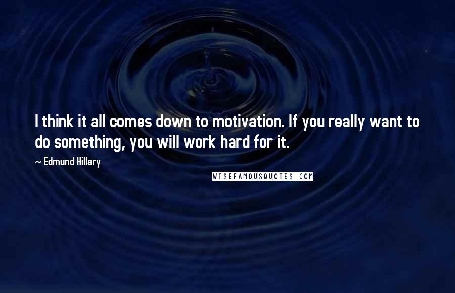 Edmund Hillary Quotes: I think it all comes down to motivation. If you really want to do something, you will work hard for it.