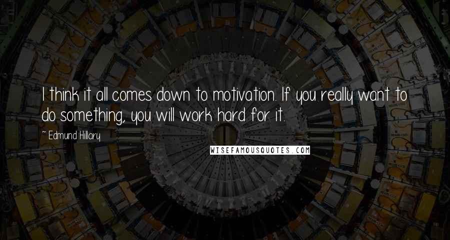 Edmund Hillary Quotes: I think it all comes down to motivation. If you really want to do something, you will work hard for it.