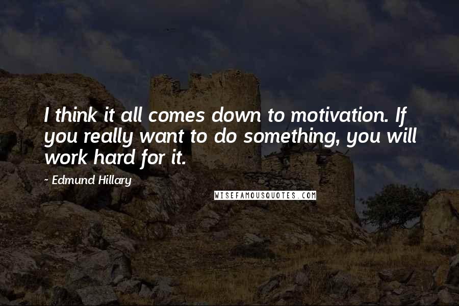 Edmund Hillary Quotes: I think it all comes down to motivation. If you really want to do something, you will work hard for it.