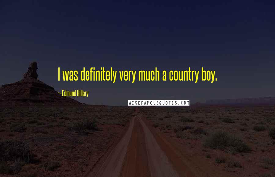 Edmund Hillary Quotes: I was definitely very much a country boy.
