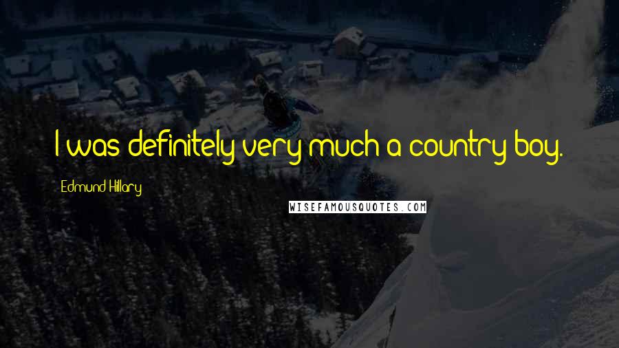 Edmund Hillary Quotes: I was definitely very much a country boy.