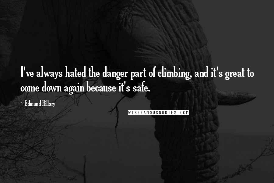 Edmund Hillary Quotes: I've always hated the danger part of climbing, and it's great to come down again because it's safe.