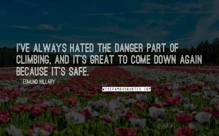 Edmund Hillary Quotes: I've always hated the danger part of climbing, and it's great to come down again because it's safe.