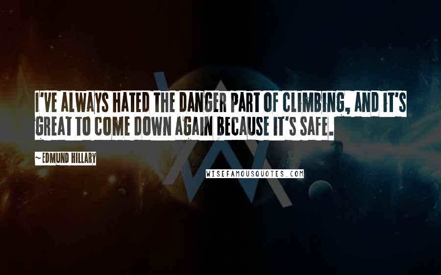 Edmund Hillary Quotes: I've always hated the danger part of climbing, and it's great to come down again because it's safe.