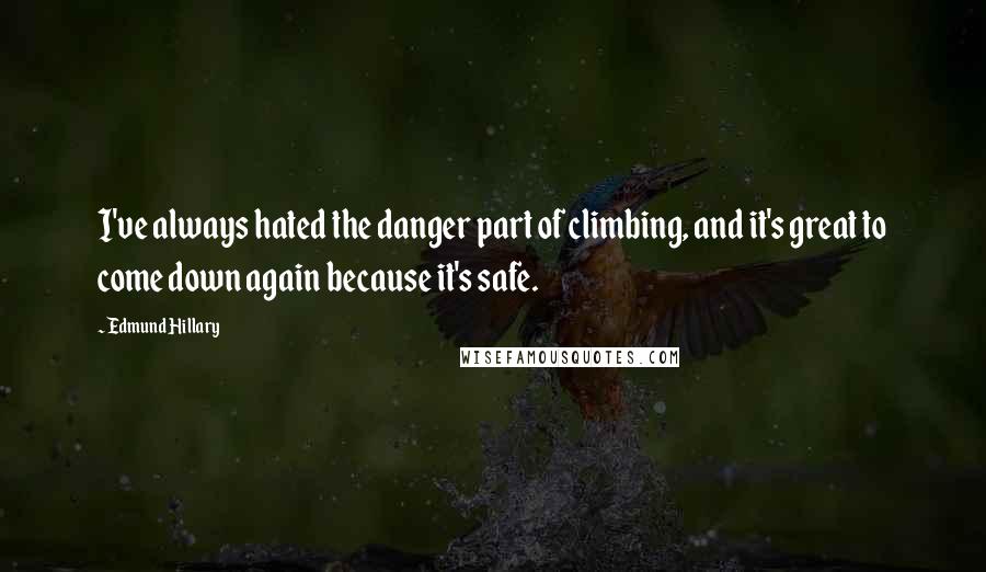 Edmund Hillary Quotes: I've always hated the danger part of climbing, and it's great to come down again because it's safe.