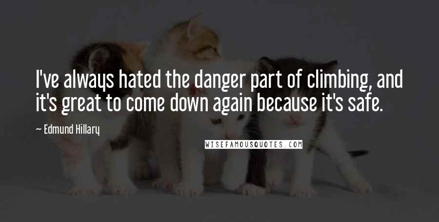 Edmund Hillary Quotes: I've always hated the danger part of climbing, and it's great to come down again because it's safe.