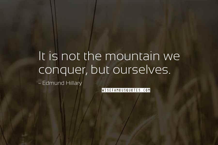 Edmund Hillary Quotes: It is not the mountain we conquer, but ourselves.