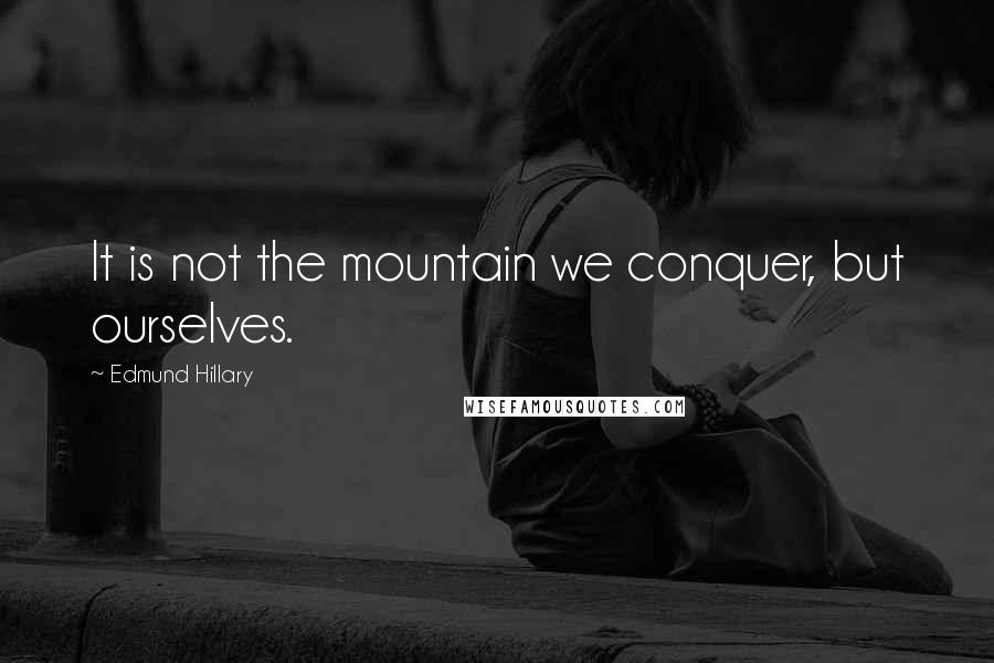 Edmund Hillary Quotes: It is not the mountain we conquer, but ourselves.