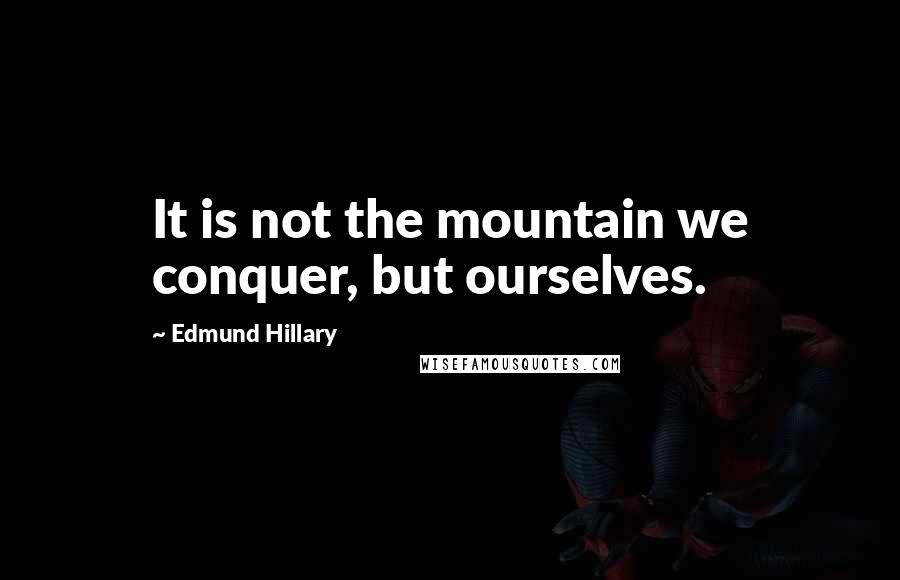 Edmund Hillary Quotes: It is not the mountain we conquer, but ourselves.