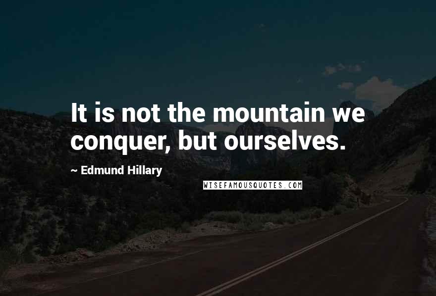 Edmund Hillary Quotes: It is not the mountain we conquer, but ourselves.