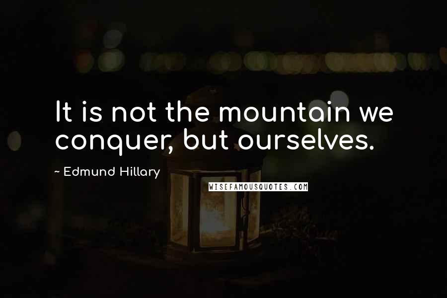 Edmund Hillary Quotes: It is not the mountain we conquer, but ourselves.