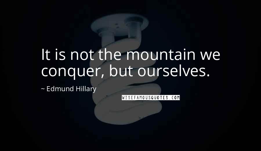 Edmund Hillary Quotes: It is not the mountain we conquer, but ourselves.