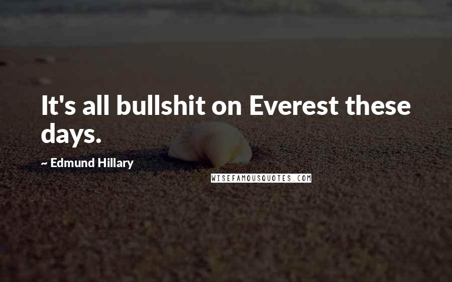 Edmund Hillary Quotes: It's all bullshit on Everest these days.