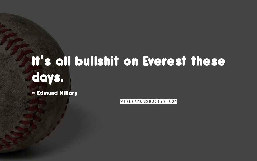 Edmund Hillary Quotes: It's all bullshit on Everest these days.