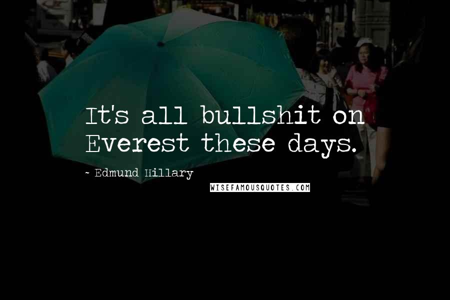 Edmund Hillary Quotes: It's all bullshit on Everest these days.