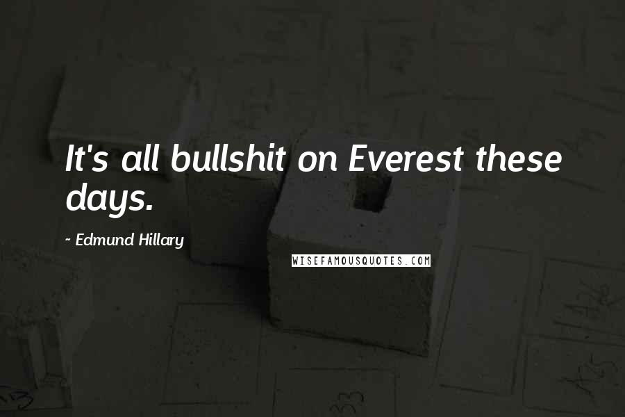Edmund Hillary Quotes: It's all bullshit on Everest these days.