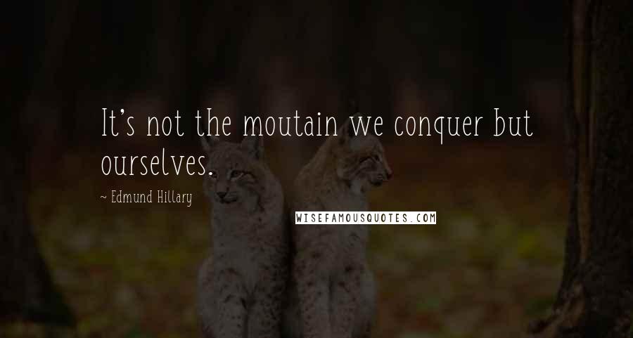 Edmund Hillary Quotes: It's not the moutain we conquer but ourselves.