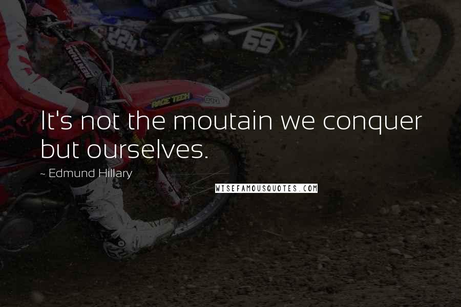 Edmund Hillary Quotes: It's not the moutain we conquer but ourselves.