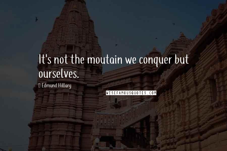 Edmund Hillary Quotes: It's not the moutain we conquer but ourselves.