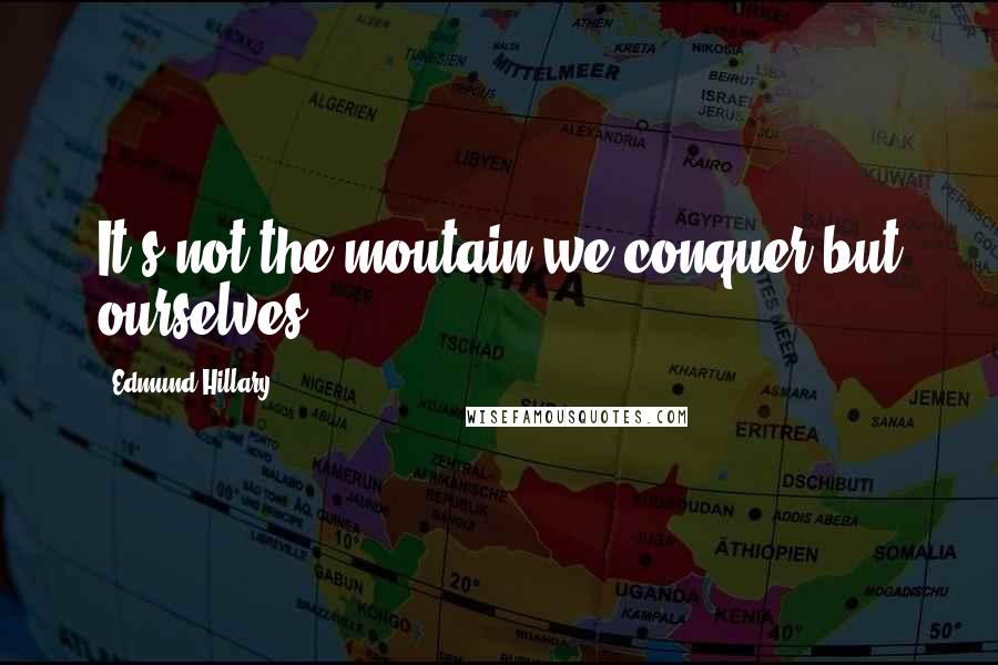 Edmund Hillary Quotes: It's not the moutain we conquer but ourselves.