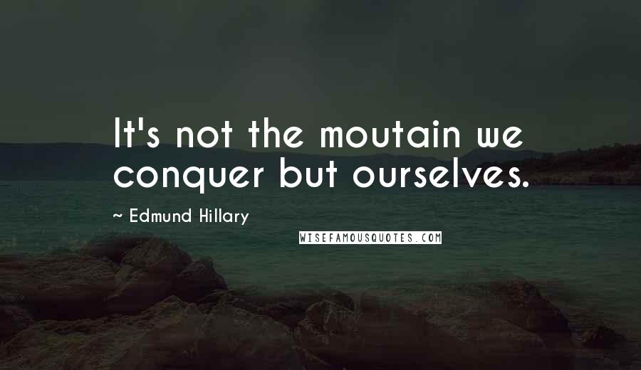 Edmund Hillary Quotes: It's not the moutain we conquer but ourselves.