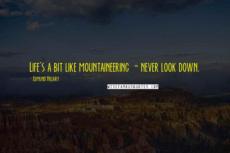 Edmund Hillary Quotes: Life's a bit like mountaineering - never look down.