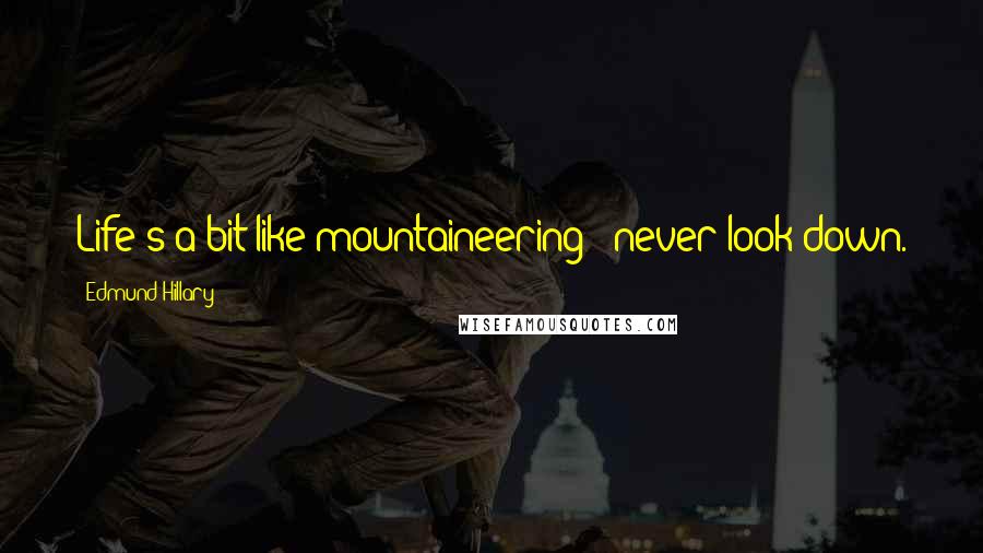 Edmund Hillary Quotes: Life's a bit like mountaineering - never look down.