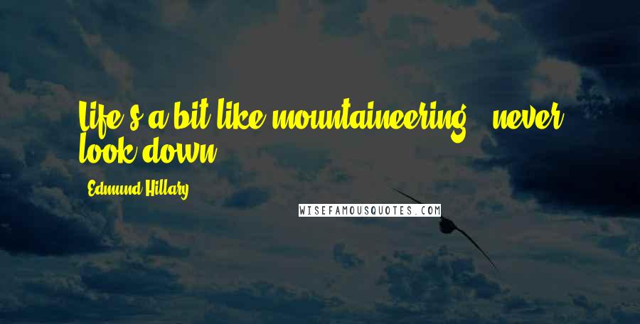 Edmund Hillary Quotes: Life's a bit like mountaineering - never look down.