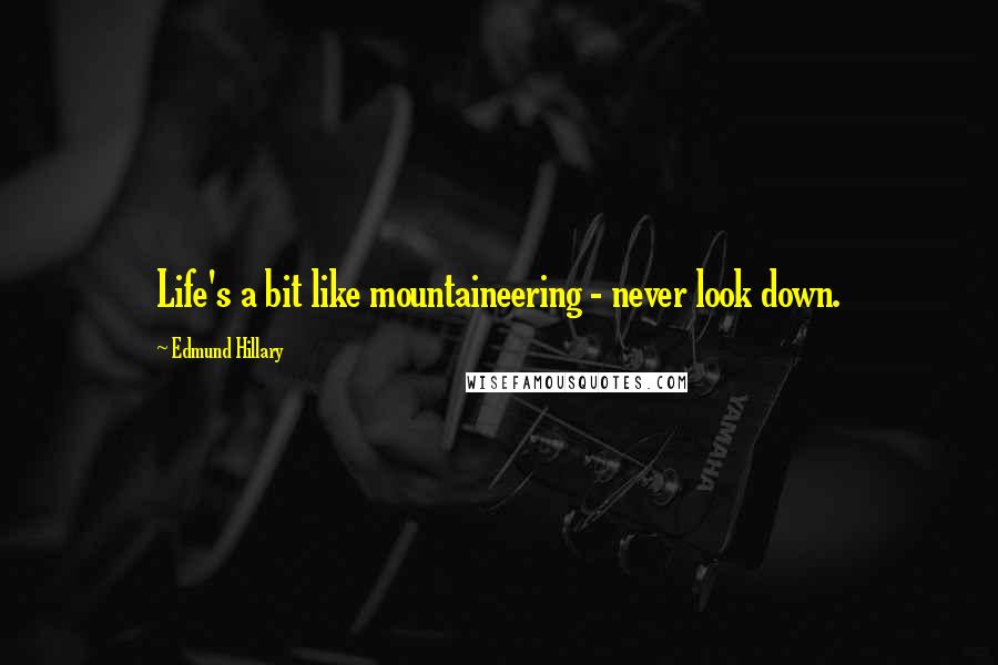 Edmund Hillary Quotes: Life's a bit like mountaineering - never look down.