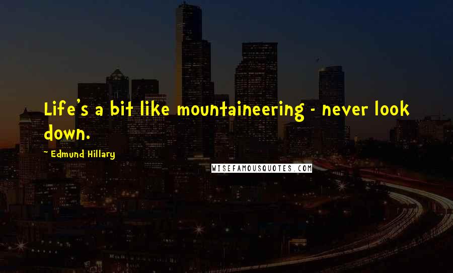 Edmund Hillary Quotes: Life's a bit like mountaineering - never look down.