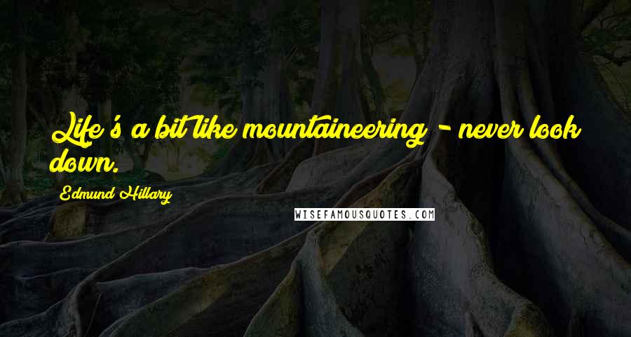 Edmund Hillary Quotes: Life's a bit like mountaineering - never look down.