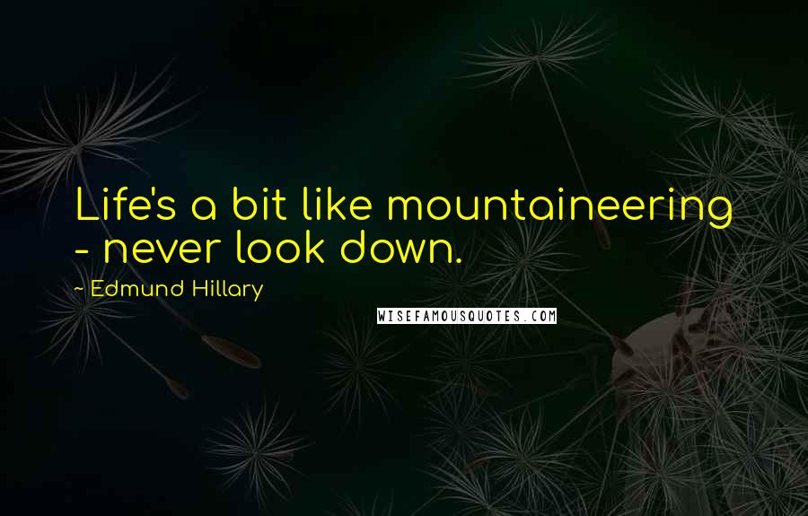 Edmund Hillary Quotes: Life's a bit like mountaineering - never look down.