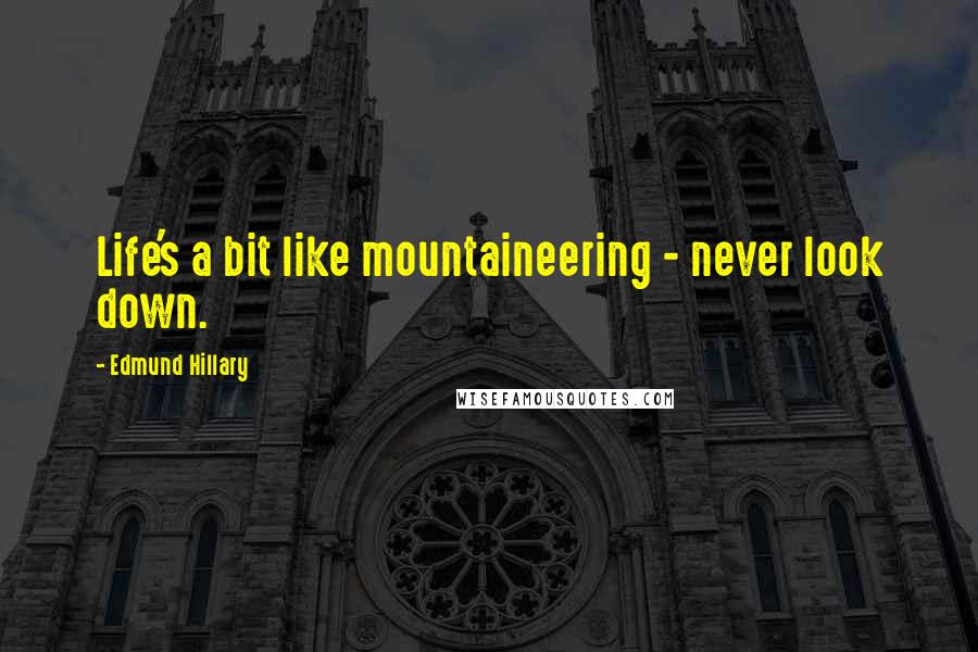 Edmund Hillary Quotes: Life's a bit like mountaineering - never look down.