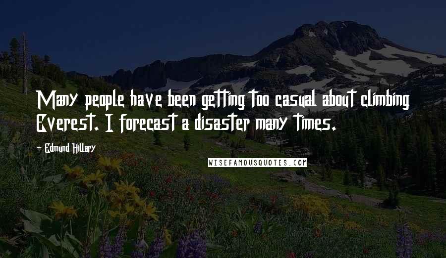 Edmund Hillary Quotes: Many people have been getting too casual about climbing Everest. I forecast a disaster many times.