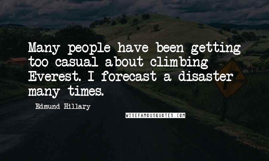 Edmund Hillary Quotes: Many people have been getting too casual about climbing Everest. I forecast a disaster many times.