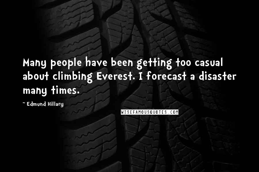 Edmund Hillary Quotes: Many people have been getting too casual about climbing Everest. I forecast a disaster many times.