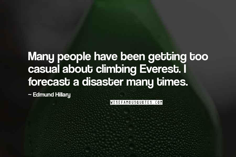 Edmund Hillary Quotes: Many people have been getting too casual about climbing Everest. I forecast a disaster many times.